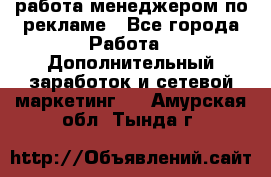 работа менеджером по рекламе - Все города Работа » Дополнительный заработок и сетевой маркетинг   . Амурская обл.,Тында г.